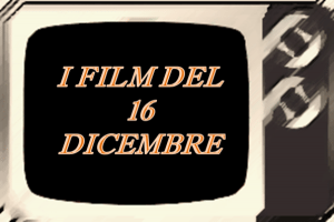 Tutti i film in tv del 16 Dicembre